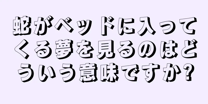 蛇がベッドに入ってくる夢を見るのはどういう意味ですか?