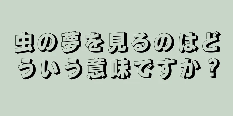 虫の夢を見るのはどういう意味ですか？