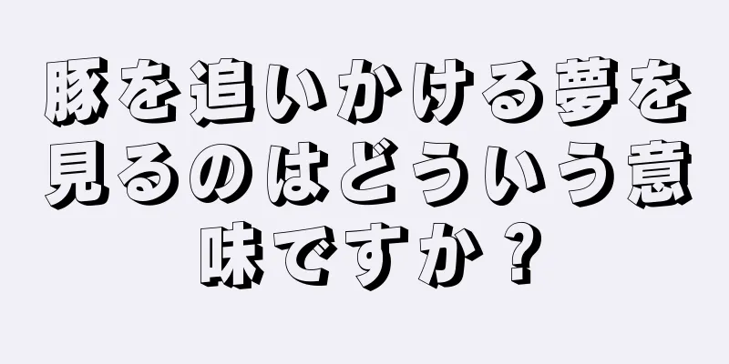 豚を追いかける夢を見るのはどういう意味ですか？