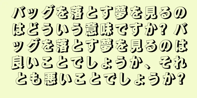 バッグを落とす夢を見るのはどういう意味ですか? バッグを落とす夢を見るのは良いことでしょうか、それとも悪いことでしょうか?