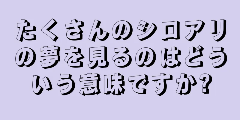 たくさんのシロアリの夢を見るのはどういう意味ですか?