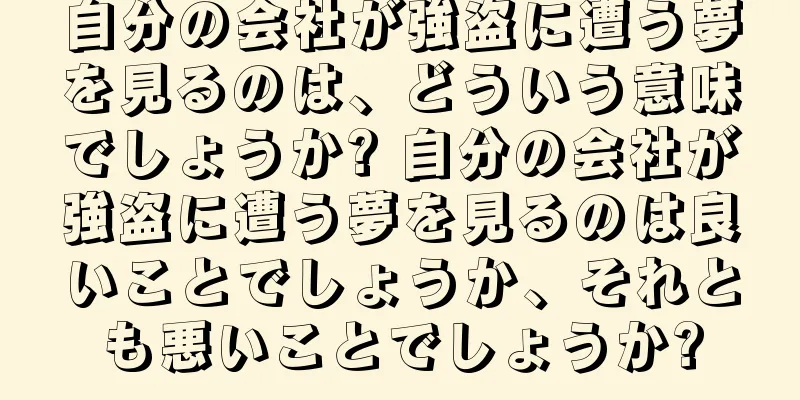 自分の会社が強盗に遭う夢を見るのは、どういう意味でしょうか? 自分の会社が強盗に遭う夢を見るのは良いことでしょうか、それとも悪いことでしょうか?