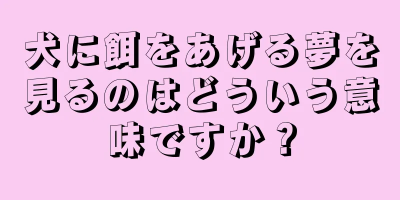 犬に餌をあげる夢を見るのはどういう意味ですか？