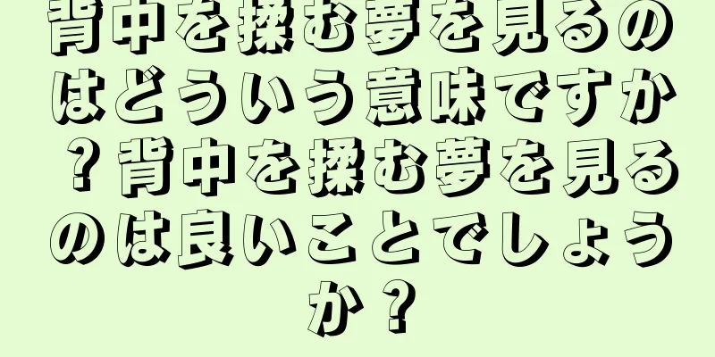 背中を揉む夢を見るのはどういう意味ですか？背中を揉む夢を見るのは良いことでしょうか？