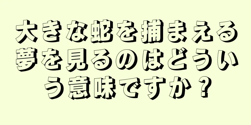大きな蛇を捕まえる夢を見るのはどういう意味ですか？