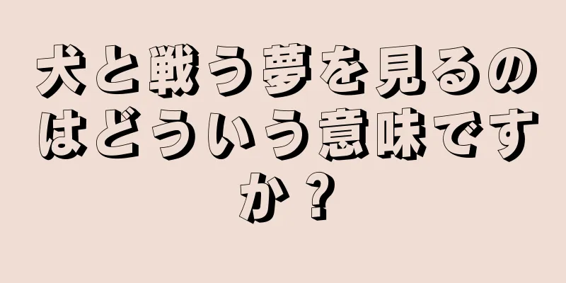 犬と戦う夢を見るのはどういう意味ですか？