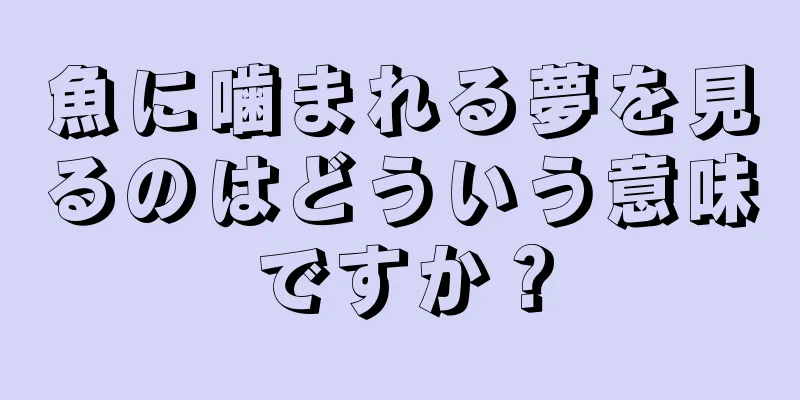 魚に噛まれる夢を見るのはどういう意味ですか？