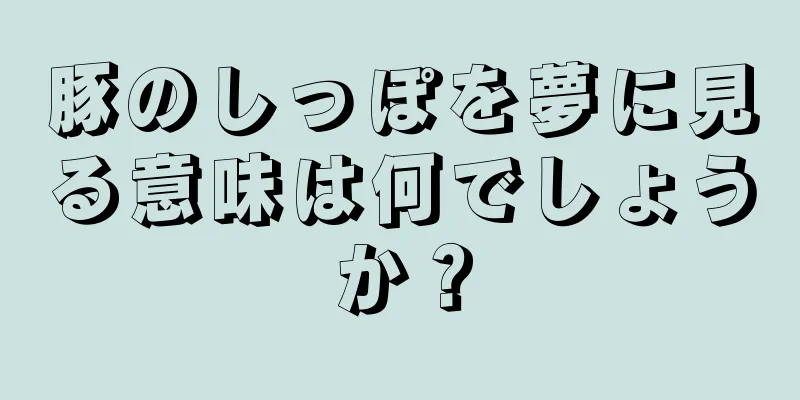 豚のしっぽを夢に見る意味は何でしょうか？