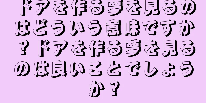 ドアを作る夢を見るのはどういう意味ですか？ドアを作る夢を見るのは良いことでしょうか？