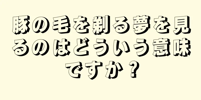 豚の毛を剃る夢を見るのはどういう意味ですか？