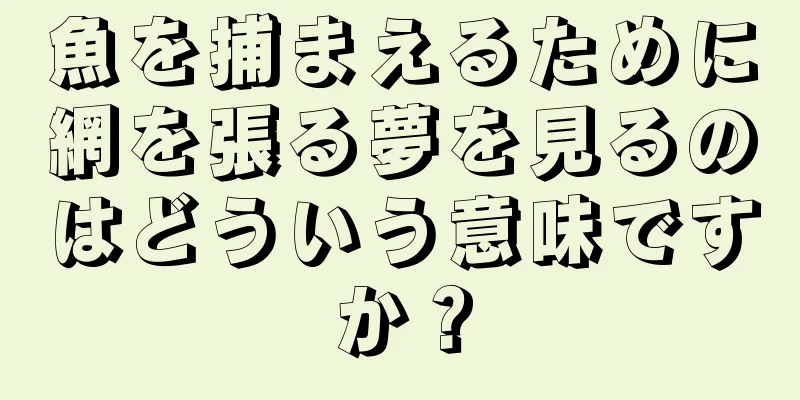 魚を捕まえるために網を張る夢を見るのはどういう意味ですか？