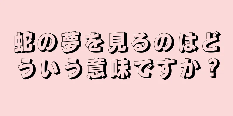 蛇の夢を見るのはどういう意味ですか？
