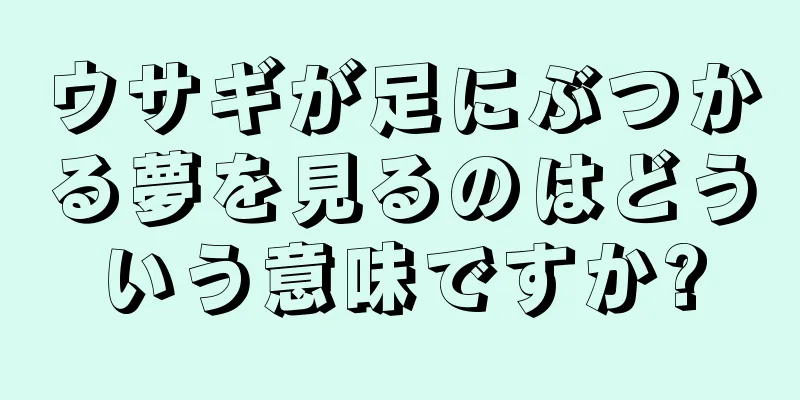 ウサギが足にぶつかる夢を見るのはどういう意味ですか?