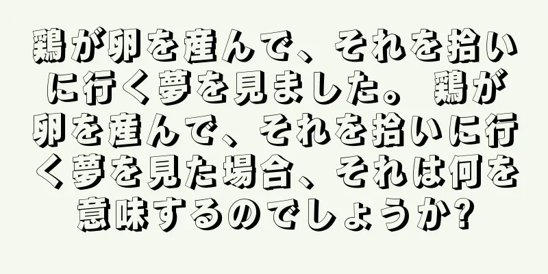 鶏が卵を産んで、それを拾いに行く夢を見ました。 鶏が卵を産んで、それを拾いに行く夢を見た場合、それは何を意味するのでしょうか?