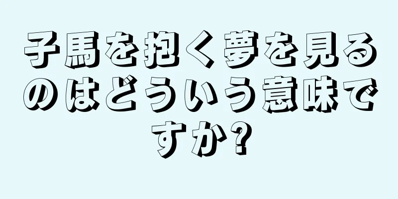 子馬を抱く夢を見るのはどういう意味ですか?