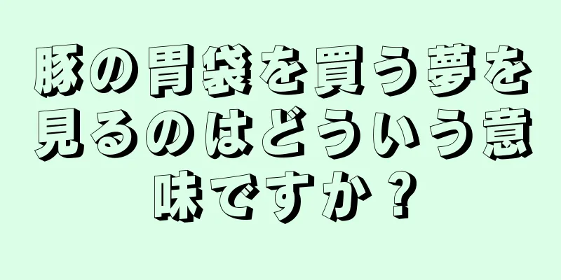 豚の胃袋を買う夢を見るのはどういう意味ですか？