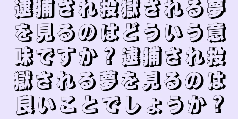 逮捕され投獄される夢を見るのはどういう意味ですか？逮捕され投獄される夢を見るのは良いことでしょうか？