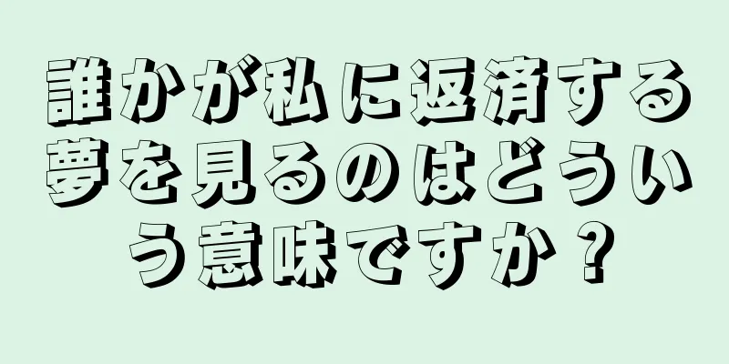誰かが私に返済する夢を見るのはどういう意味ですか？