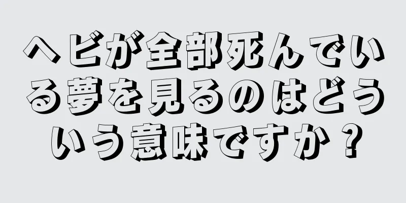 ヘビが全部死んでいる夢を見るのはどういう意味ですか？