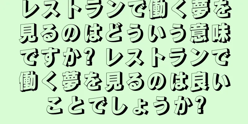 レストランで働く夢を見るのはどういう意味ですか? レストランで働く夢を見るのは良いことでしょうか?