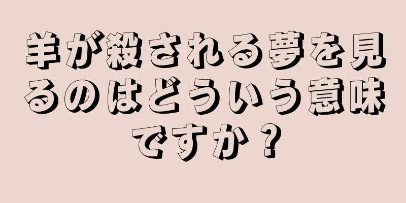 羊が殺される夢を見るのはどういう意味ですか？