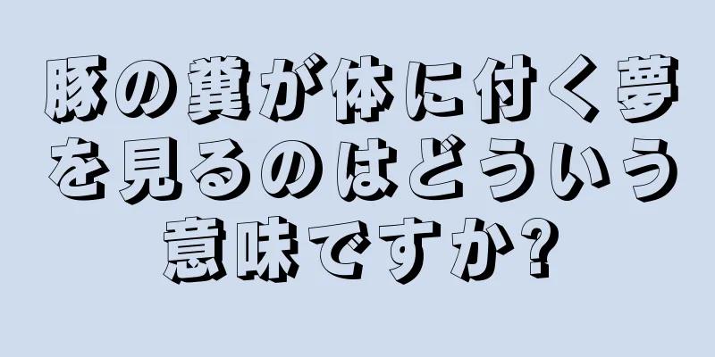 豚の糞が体に付く夢を見るのはどういう意味ですか?