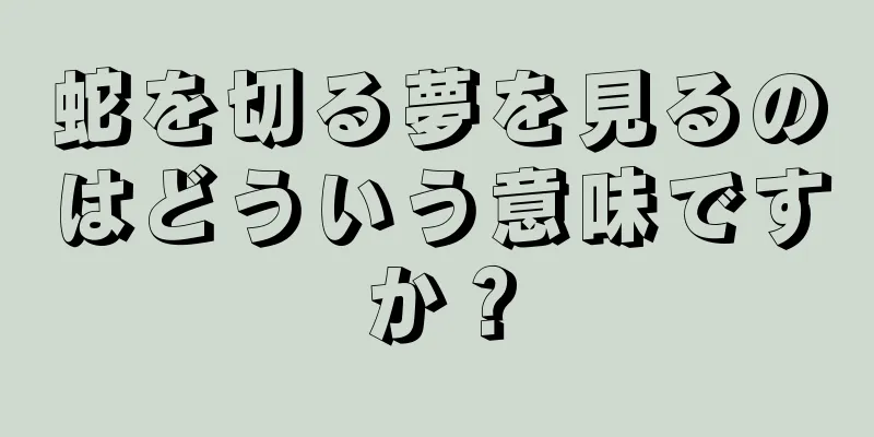 蛇を切る夢を見るのはどういう意味ですか？