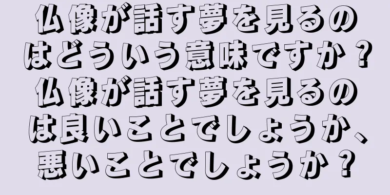 仏像が話す夢を見るのはどういう意味ですか？仏像が話す夢を見るのは良いことでしょうか、悪いことでしょうか？