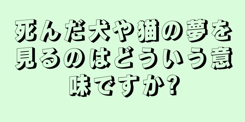死んだ犬や猫の夢を見るのはどういう意味ですか?