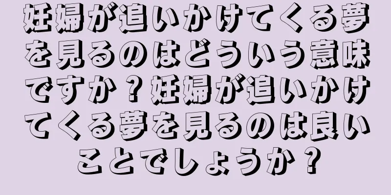 妊婦が追いかけてくる夢を見るのはどういう意味ですか？妊婦が追いかけてくる夢を見るのは良いことでしょうか？
