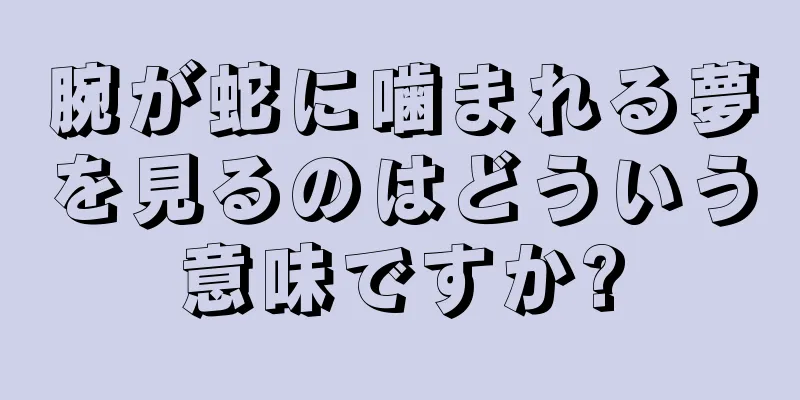 腕が蛇に噛まれる夢を見るのはどういう意味ですか?