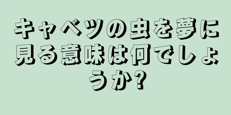 キャベツの虫を夢に見る意味は何でしょうか?