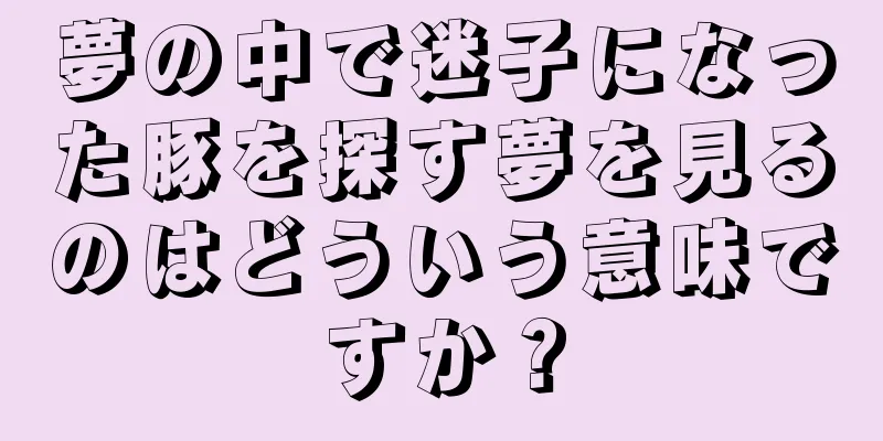 夢の中で迷子になった豚を探す夢を見るのはどういう意味ですか？