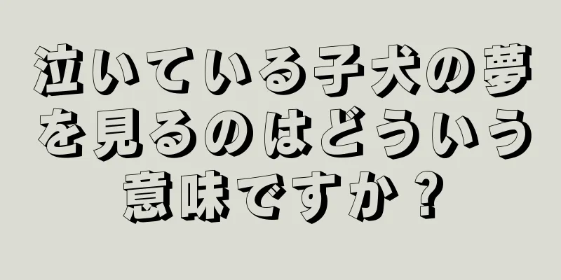 泣いている子犬の夢を見るのはどういう意味ですか？