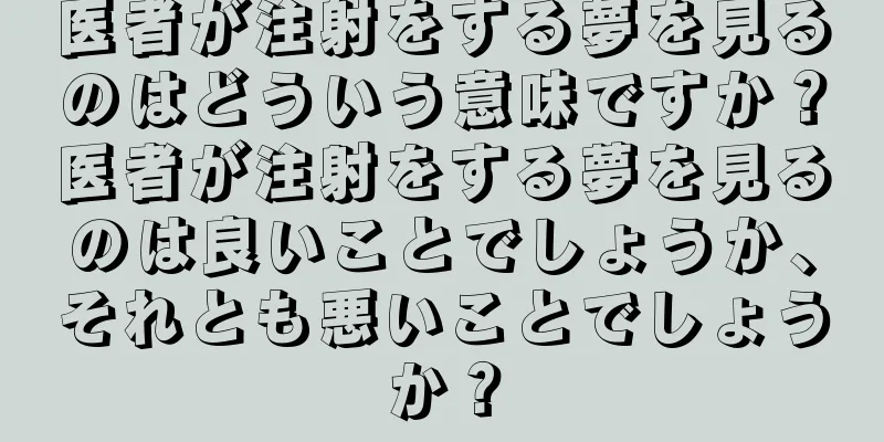 医者が注射をする夢を見るのはどういう意味ですか？医者が注射をする夢を見るのは良いことでしょうか、それとも悪いことでしょうか？