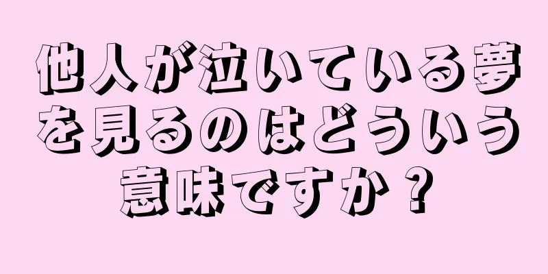 他人が泣いている夢を見るのはどういう意味ですか？