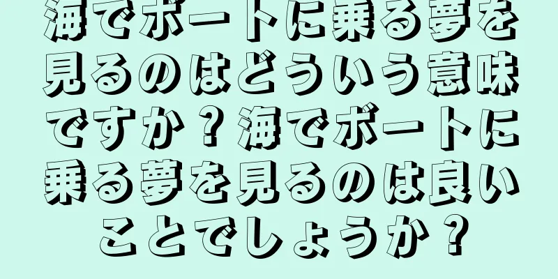 海でボートに乗る夢を見るのはどういう意味ですか？海でボートに乗る夢を見るのは良いことでしょうか？