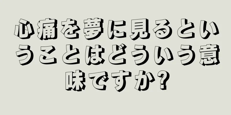 心痛を夢に見るということはどういう意味ですか?