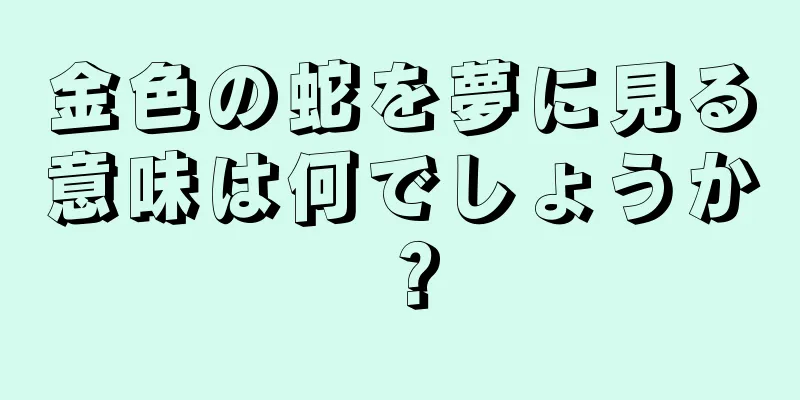 金色の蛇を夢に見る意味は何でしょうか？