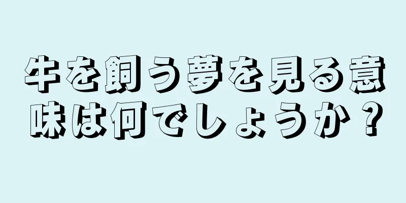 牛を飼う夢を見る意味は何でしょうか？