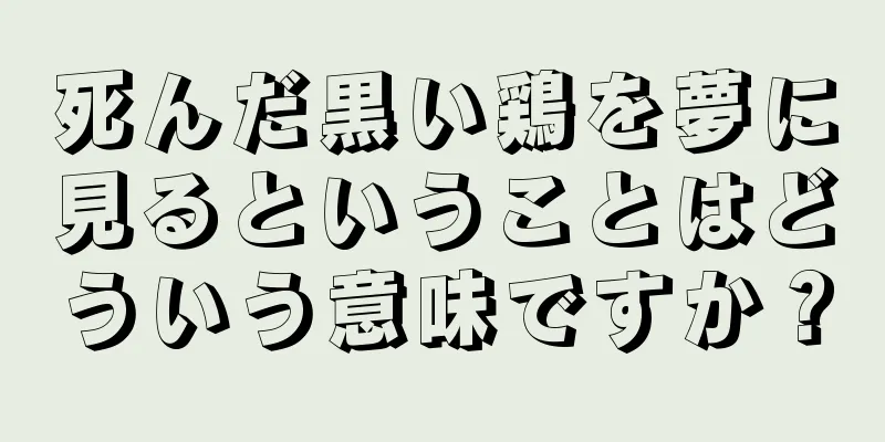 死んだ黒い鶏を夢に見るということはどういう意味ですか？