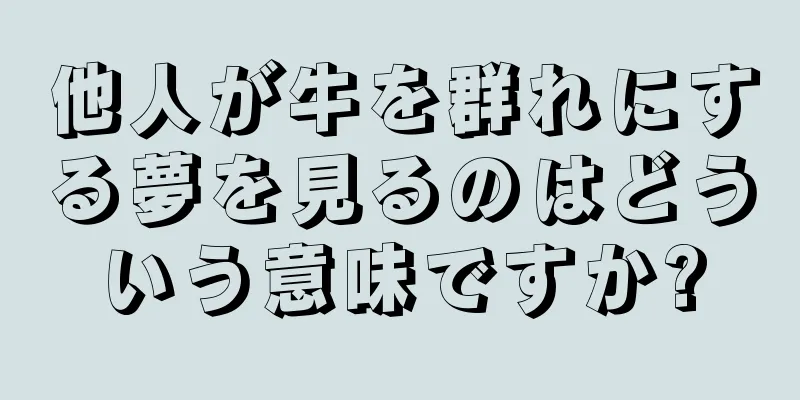 他人が牛を群れにする夢を見るのはどういう意味ですか?