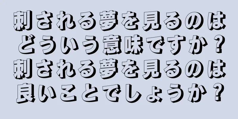 刺される夢を見るのはどういう意味ですか？刺される夢を見るのは良いことでしょうか？