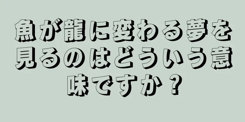魚が龍に変わる夢を見るのはどういう意味ですか？