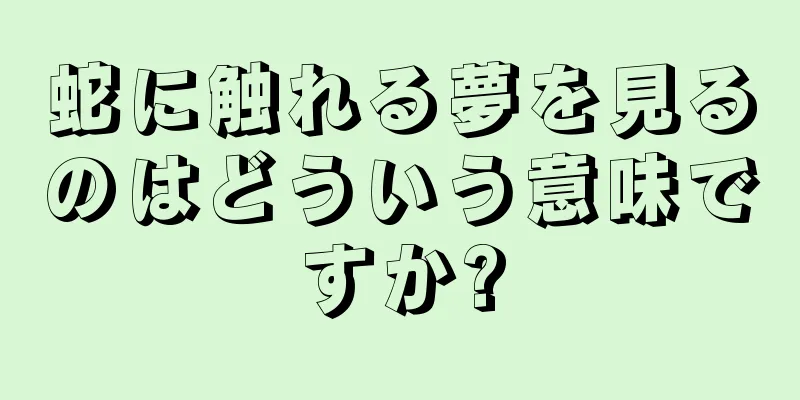 蛇に触れる夢を見るのはどういう意味ですか?