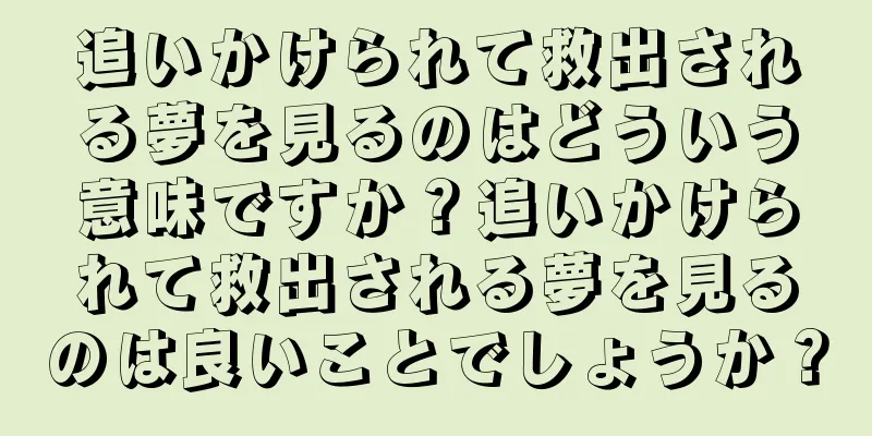 追いかけられて救出される夢を見るのはどういう意味ですか？追いかけられて救出される夢を見るのは良いことでしょうか？