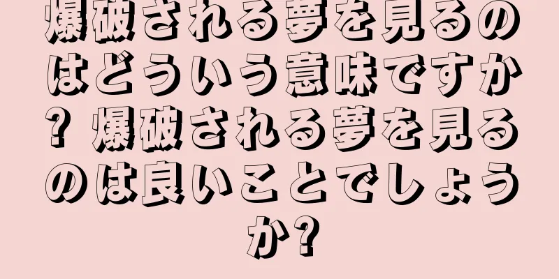 爆破される夢を見るのはどういう意味ですか? 爆破される夢を見るのは良いことでしょうか?