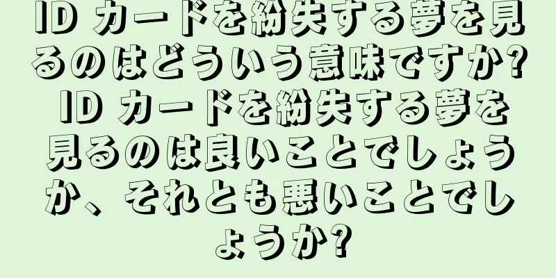 ID カードを紛失する夢を見るのはどういう意味ですか? ID カードを紛失する夢を見るのは良いことでしょうか、それとも悪いことでしょうか?