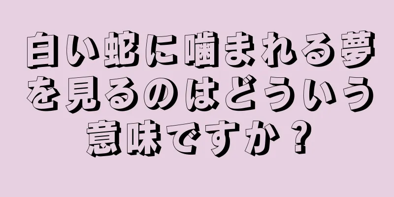 白い蛇に噛まれる夢を見るのはどういう意味ですか？
