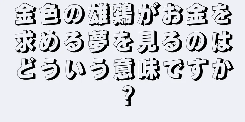 金色の雄鶏がお金を求める夢を見るのはどういう意味ですか？